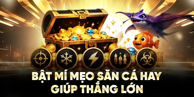 Bật mí mẹo săn cá hay giúp thắng lớn