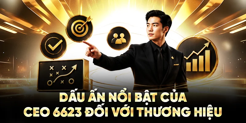 Dấu ấn nổi bật của CEO 6623 đối với thương hiệu