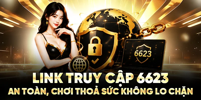 Link Truy Cập 6623 An Toàn, Chơi Thoả Sức Không Lo Chặn