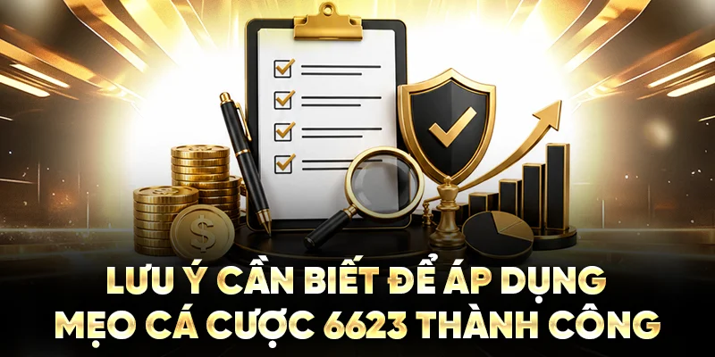 Lưu ý cần biết để áp dụng mẹo cá cược 6623 thành công 