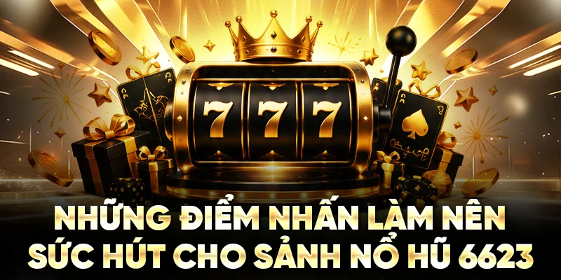 Những điểm nhấn làm nên sức hút cho sảnh nổ hũ 6623
